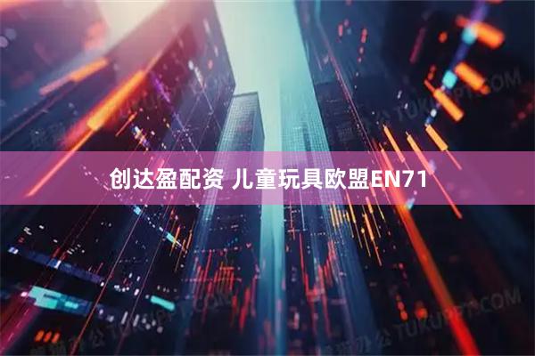 创达盈配资 儿童玩具欧盟EN71