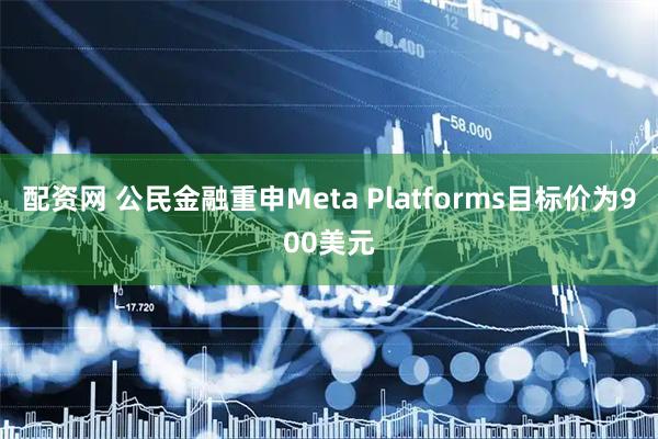 配资网 公民金融重申Meta Platforms目标价为900美元
