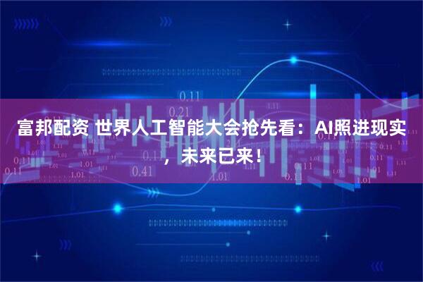 富邦配资 世界人工智能大会抢先看：AI照进现实，未来已来！
