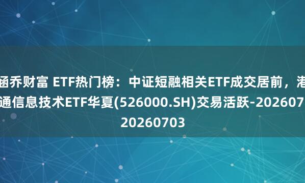 涵乔财富 ETF热门榜：中证短融相关ETF成交居前，港股通信息技术ETF华夏(526000.SH)交易活跃-20260703